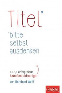 Titel bitte selbst ausdenken: 157,5 erfolgreiche Ideenbeschleuniger